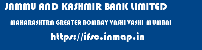 JAMMU AND KASHMIR BANK LIMITED  MAHARASHTRA GREATER BOMBAY VASHI VASHI  MUMBAI  ifsc code